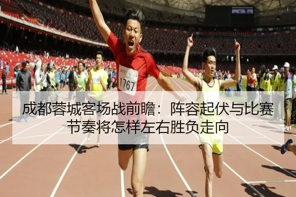 成都蓉城客场战前瞻：阵容起伏与比赛节奏将怎样左右胜负走向